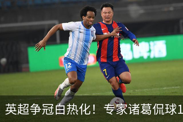 英超争冠白热化！专家诸葛侃球10连红助力红单